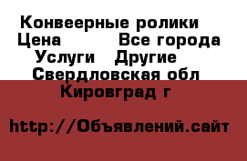 Конвеерные ролики  › Цена ­ 400 - Все города Услуги » Другие   . Свердловская обл.,Кировград г.